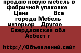 продаю новую мебель в фабричной упаковке › Цена ­ 12 750 - Все города Мебель, интерьер » Другое   . Свердловская обл.,Асбест г.